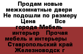 Продам новые межкомнатные двери .Не подошли по размеру. › Цена ­ 500 - Все города Мебель, интерьер » Прочая мебель и интерьеры   . Ставропольский край,Железноводск г.